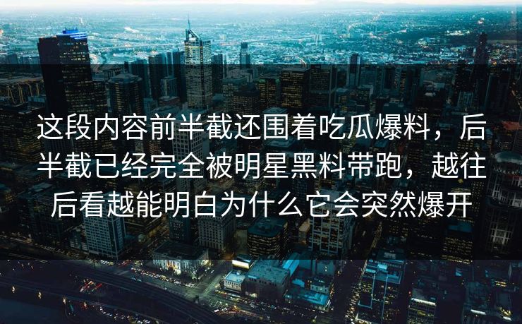 这段内容前半截还围着吃瓜爆料,后半截已经完全被明星黑料带跑,越往后看越能明白为什么它会突然爆开