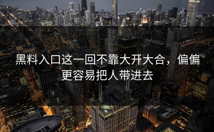 黑料入口这一回不靠大开大合,偏偏更容易把人带进去