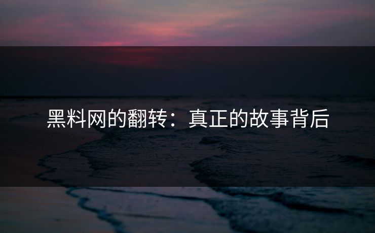 黑料网的翻转:真正的故事背后