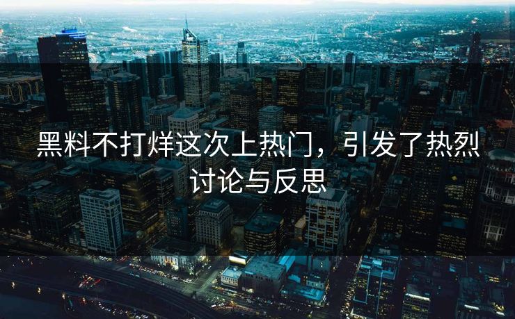 黑料不打烊这次上热门,引发了热烈讨论与反思