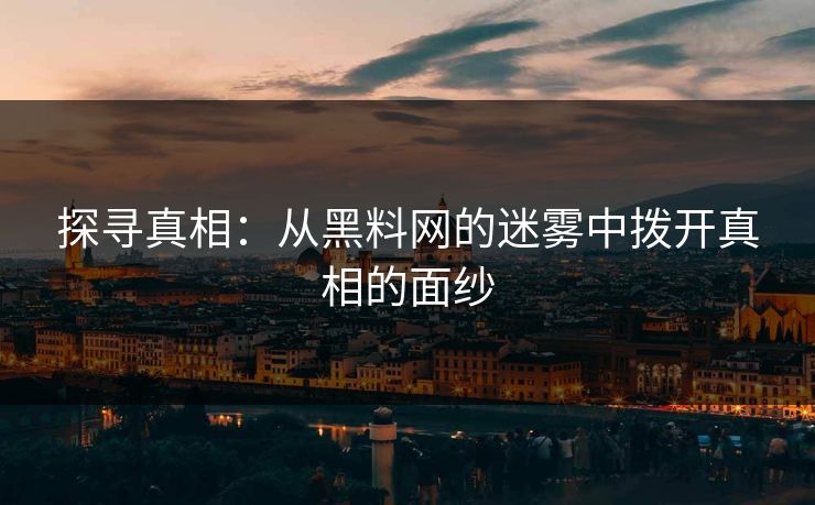 探寻真相:从黑料网的迷雾中拨开真相的面纱