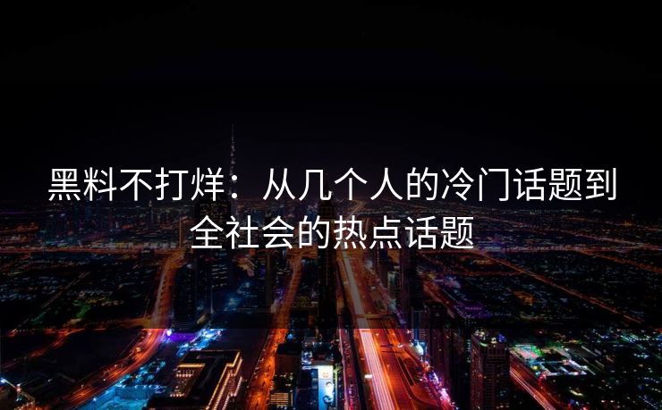 黑料不打烊:从几个人的冷门话题到全社会的热点话题