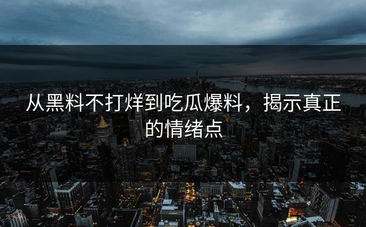 从黑料不打烊到吃瓜爆料,揭示真正的情绪点