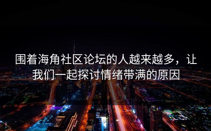 围着海角社区论坛的人越来越多，让我们一起探讨情绪带满的原因