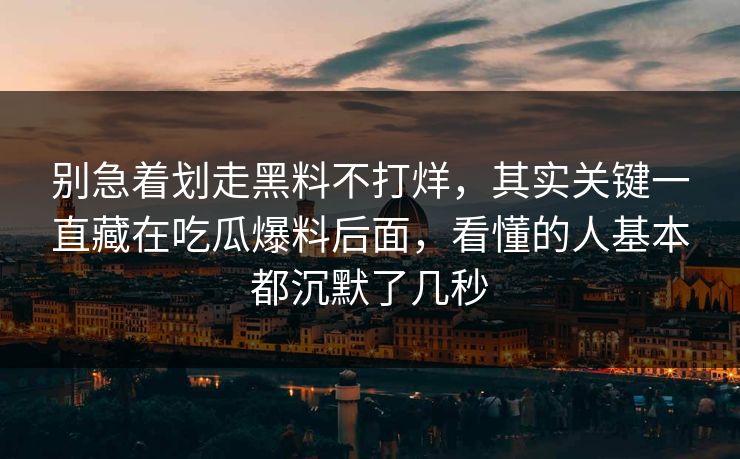 别急着划走黑料不打烊,其实关键一直藏在吃瓜爆料后面,看懂的人基本都沉默了几秒