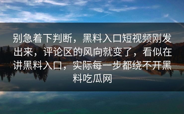 别急着下判断,黑料入口短视频刚发出来,评论区的风向就变了,看似在讲黑料入口,实际每一步都绕不开黑料吃瓜网