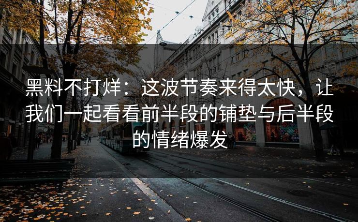 黑料不打烊：这波节奏来得太快，让我们一起看看前半段的铺垫与后半段的情绪爆发