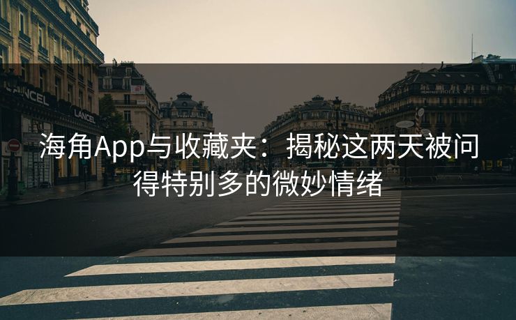 海角App与收藏夹:揭秘这两天被问得特别多的微妙情绪 海角App与收藏夹:揭秘这两天被问得特别多的微妙情绪