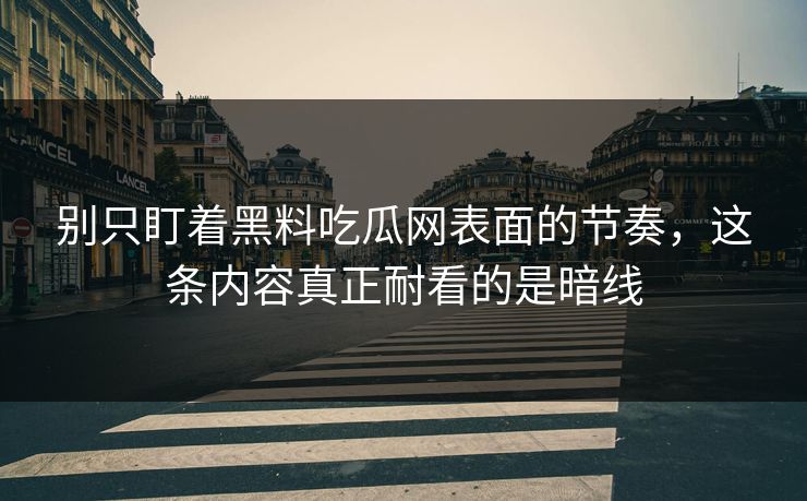 别只盯着黑料吃瓜网表面的节奏,这条内容真正耐看的是暗线